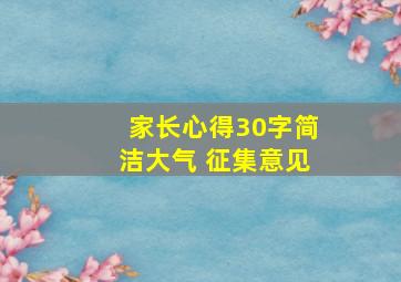 家长心得30字简洁大气 征集意见